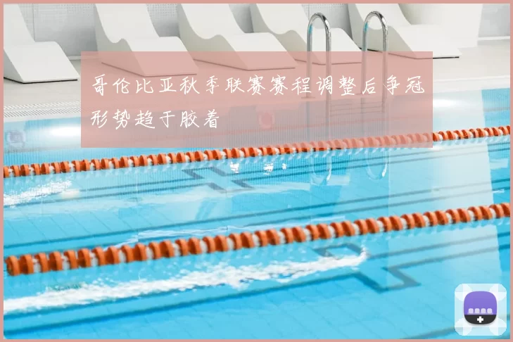 哥伦比亚秋季联赛赛程调整后争冠形势趋于胶着