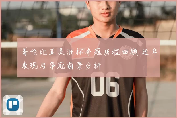 哥伦比亚美洲杯夺冠历程回顾 近年表现与争冠前景分析