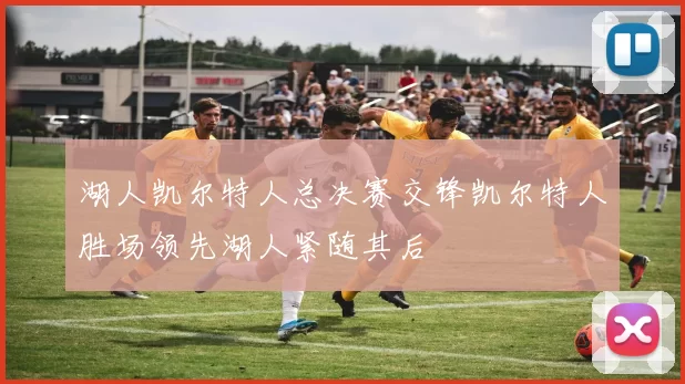 湖人凯尔特人总决赛交锋凯尔特人胜场领先湖人紧随其后