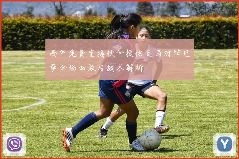 西甲免费直播软件提供皇马对阵巴萨全场回放与战术解析