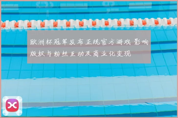 欧洲杯冠军发布正规官方游戏 影响版权与粉丝互动及商业化变现
