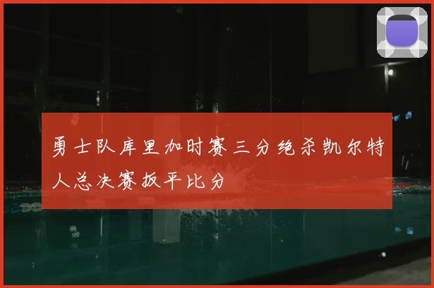 勇士队库里加时赛三分绝杀凯尔特人总决赛扳平比分