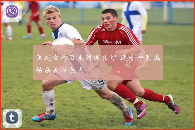 奥运会两百米时间出炉 选手冲刺成绩成关注焦点