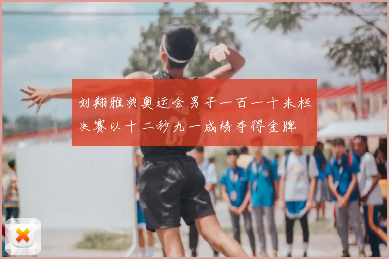 刘翔雅典奥运会男子一百一十米栏决赛以十二秒九一成绩夺得金牌