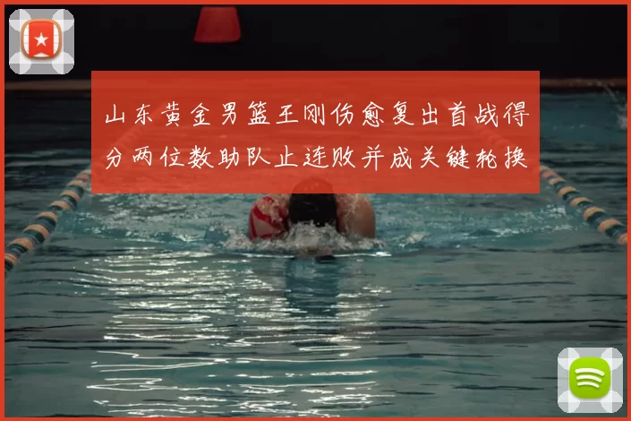 山东黄金男篮王刚伤愈复出首战得分两位数助队止连败并成关键轮换