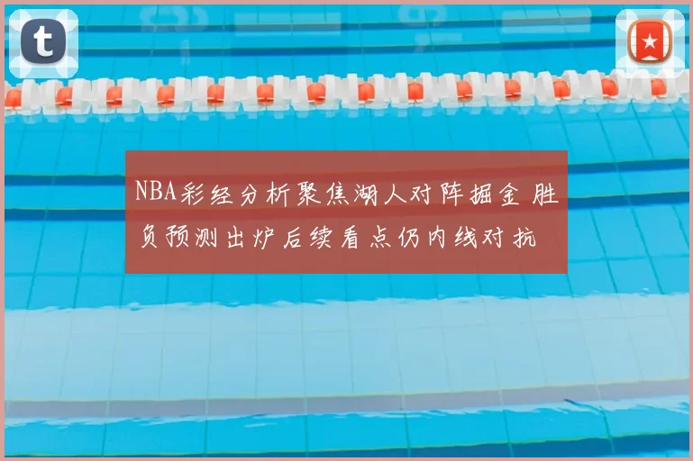 NBA彩经分析聚焦湖人对阵掘金 胜负预测出炉后续看点仍内线对抗