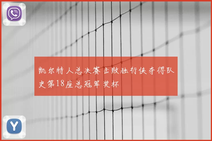 凯尔特人总决赛击败独行侠夺得队史第18座总冠军奖杯