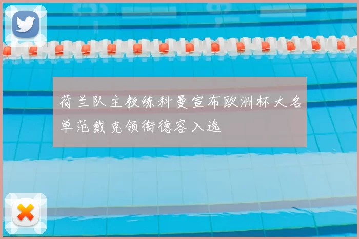 荷兰队主教练科曼宣布欧洲杯大名单范戴克领衔德容入选