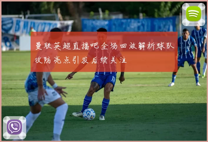 曼联英超直播吧全场回放解析球队攻防亮点引发后续关注