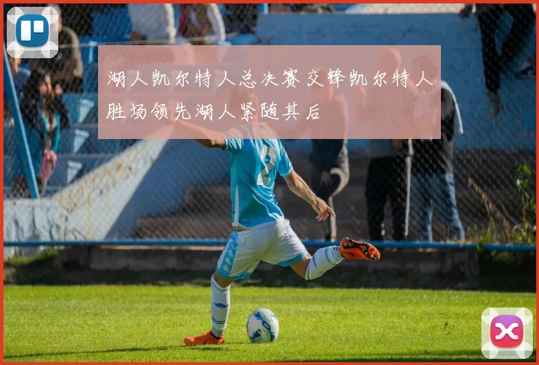 湖人凯尔特人总决赛交锋凯尔特人胜场领先湖人紧随其后