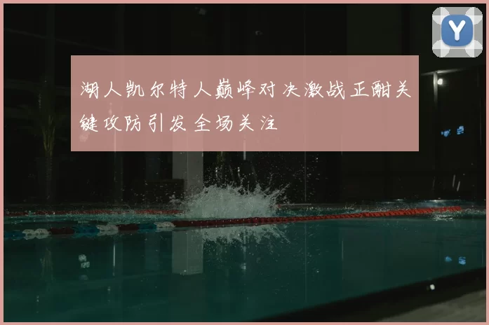 湖人凯尔特人巅峰对决激战正酣关键攻防引发全场关注