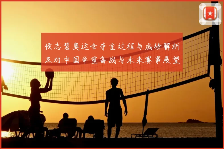 侯志慧奥运会夺金过程与成绩解析及对中国举重备战与未来赛事展望