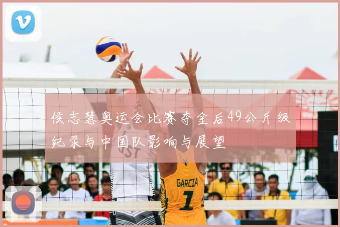 侯志慧奥运会比赛夺金后49公斤级纪录与中国队影响与展望