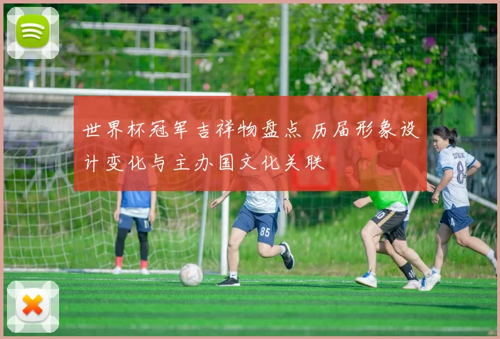 世界杯冠军吉祥物盘点 历届形象设计变化与主办国文化关联