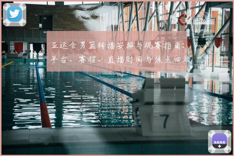 亚运会男篮转播安排与观赛指南：平台、赛程、直播时间与焦点回放