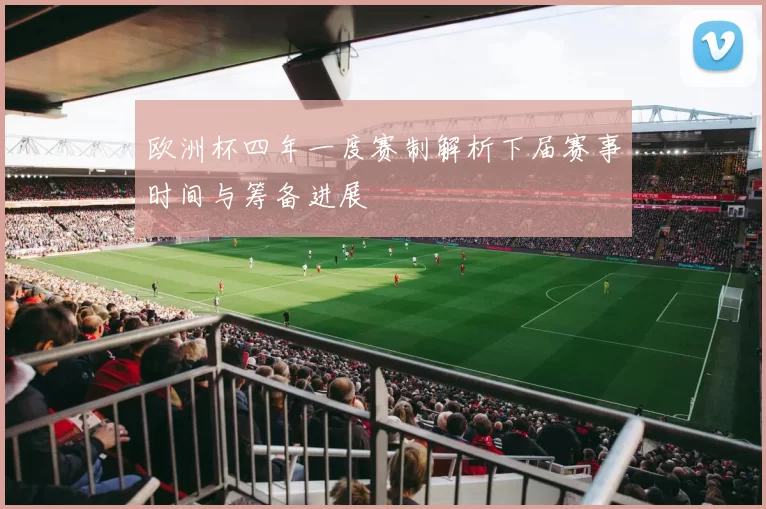 欧洲杯四年一度赛制解析下届赛事时间与筹备进展