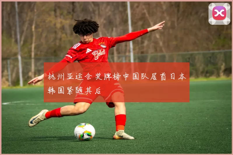 杭州亚运会奖牌榜中国队居首日本韩国紧随其后