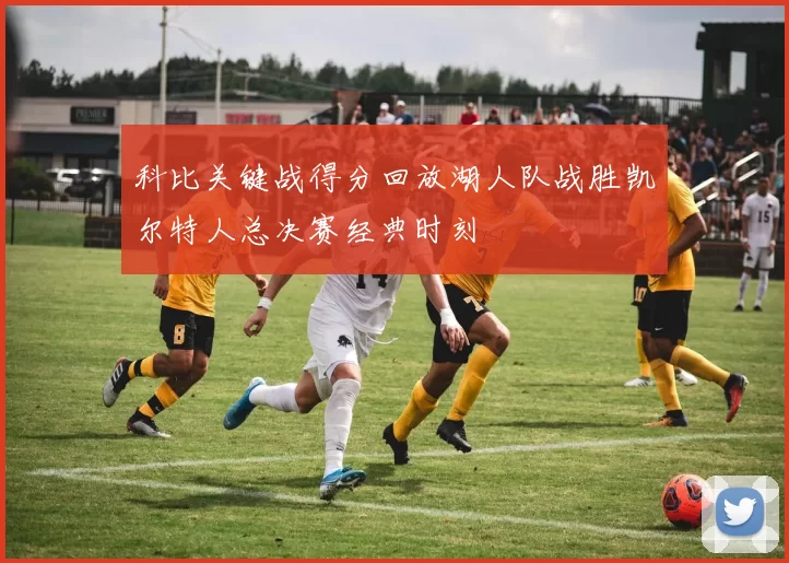 科比关键战得分回放湖人队战胜凯尔特人总决赛经典时刻